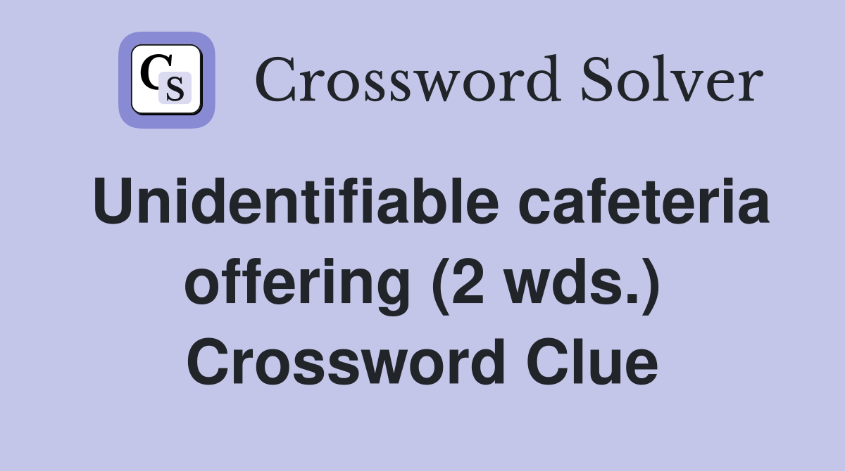 Unidentifiable cafeteria offering (2 wds.) Crossword Clue Answers